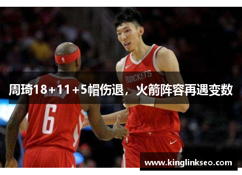 周琦18+11+5帽伤退，火箭阵容再遇变数