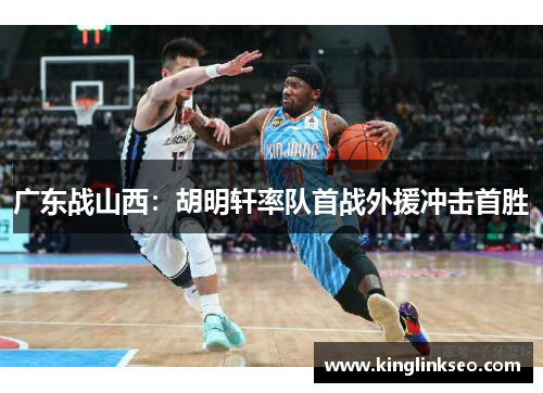 广东战山西：胡明轩率队首战外援冲击首胜