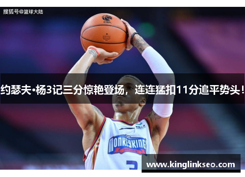 约瑟夫·杨3记三分惊艳登场，连连猛扣11分追平势头！