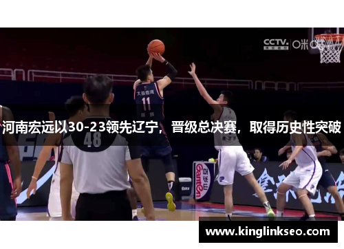 河南宏远以30-23领先辽宁，晋级总决赛，取得历史性突破